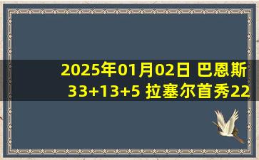 2025年01月02日 巴恩斯33+13+5 拉塞尔首秀22+8 猛龙大胜篮网止11连败